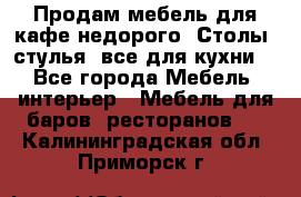 Продам мебель для кафе недорого. Столы, стулья, все для кухни. - Все города Мебель, интерьер » Мебель для баров, ресторанов   . Калининградская обл.,Приморск г.